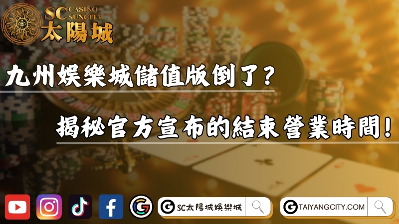 九州娛樂城儲值版倒了？揭秘官方宣布的結束營業時間！