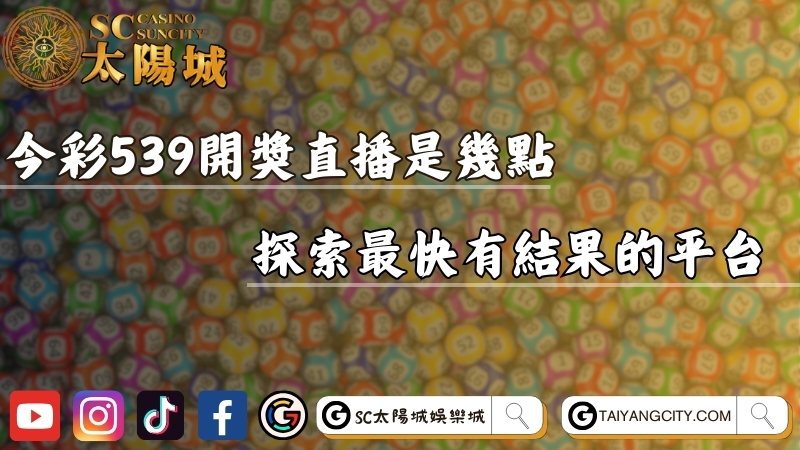 今彩539開獎直播是幾點？探索最快有結果的平台！