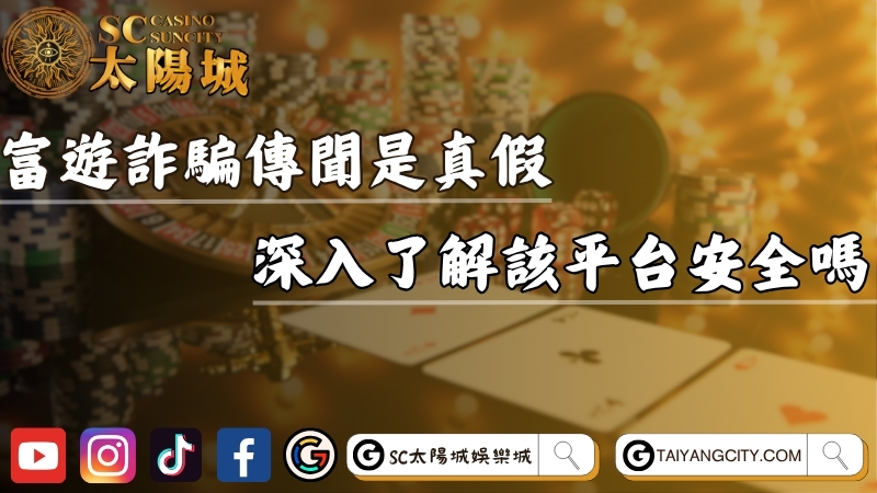 富遊娛樂城詐騙傳聞是真假？這篇深入了解該平台安全嗎！