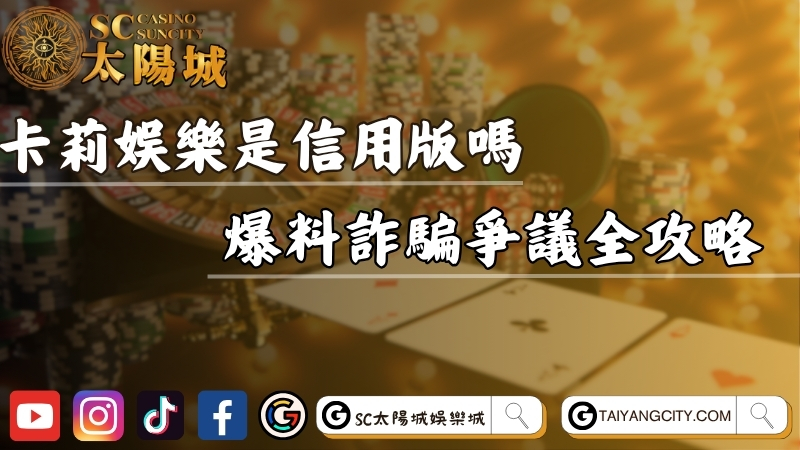 卡莉娛樂城是信用版嗎？爆料詐騙爭議全攻略！